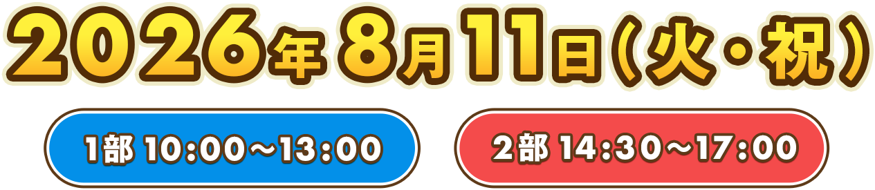 2026年8月11日（火・祝） 1部10:00〜13:00 2部14:30〜17:00
